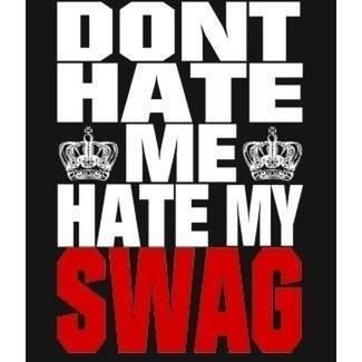 Don't Hate Me Hate My Swag :)