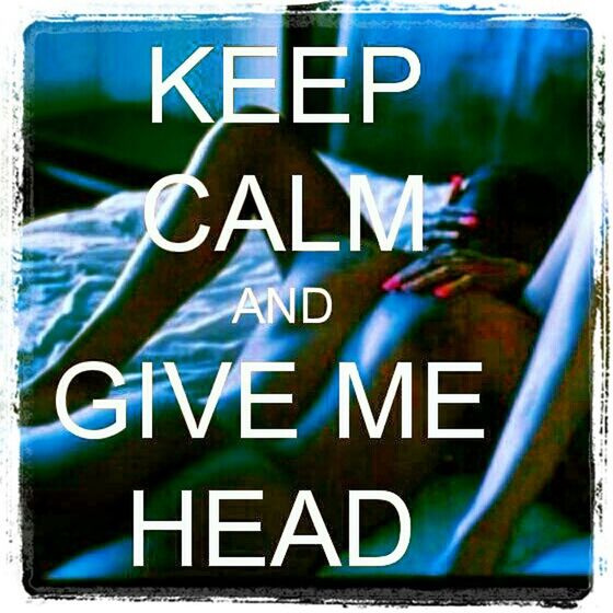 Keep calm and give me head