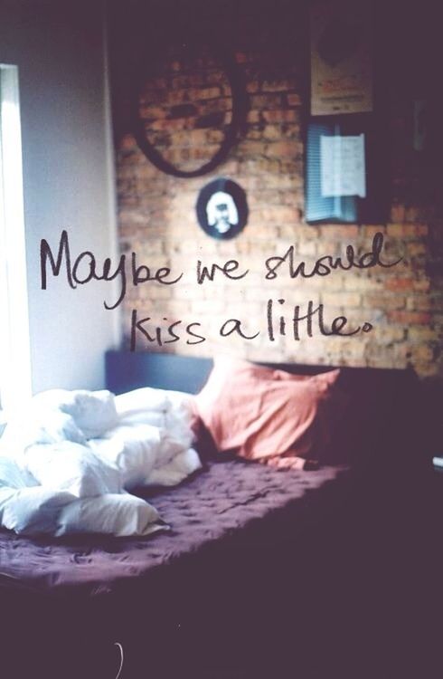 Maybe we should kiss a little.